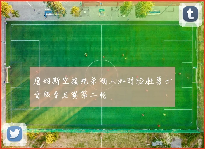 詹姆斯空接绝杀湖人加时险胜勇士晋级季后赛第二轮