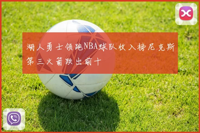 湖人勇士领跑NBA球队收入榜尼克斯第三火箭跌出前十