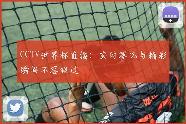 CCTV世界杯直播：实时赛况与精彩瞬间不容错过