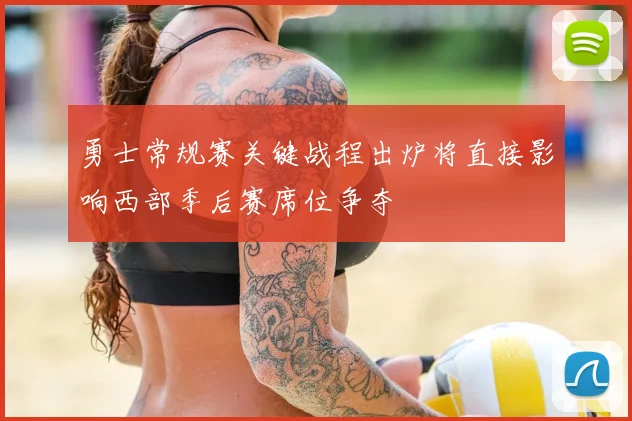 勇士常规赛关键战程出炉将直接影响西部季后赛席位争夺