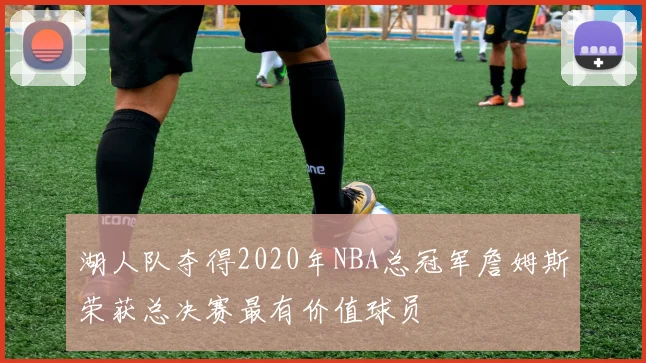 湖人队夺得2020年NBA总冠军詹姆斯荣获总决赛最有价值球员