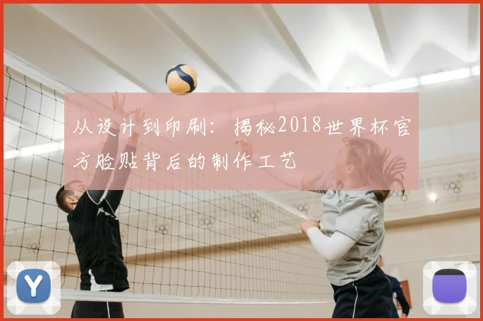 从设计到印刷:揭秘2018世界杯官方脸贴背后的制作工艺