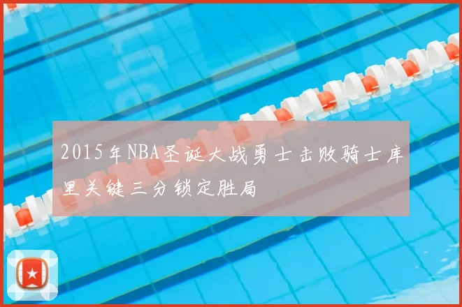 2015年NBA圣诞大战勇士击败骑士库里关键三分锁定胜局