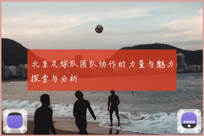 北京足球队团队协作的力量与魅力探索与分析