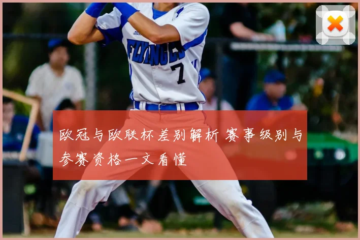 欧冠与欧联杯差别解析 赛事级别与参赛资格一文看懂