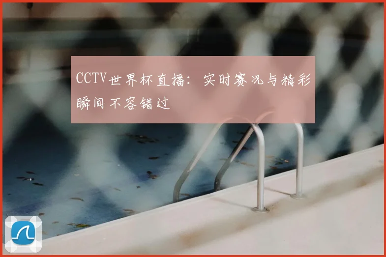 CCTV世界杯直播：实时赛况与精彩瞬间不容错过