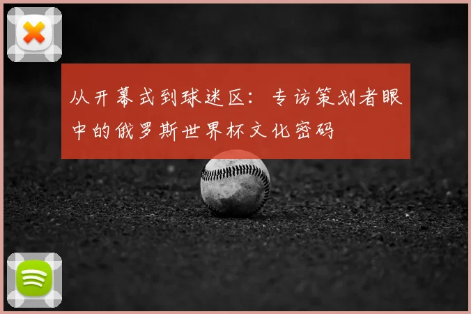 从开幕式到球迷区：专访策划者眼中的俄罗斯世界杯文化密码