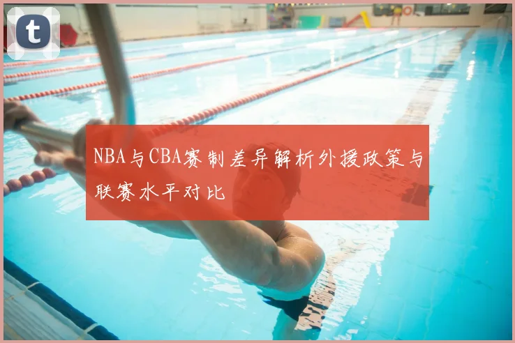 NBA与CBA赛制差异解析外援政策与联赛水平对比