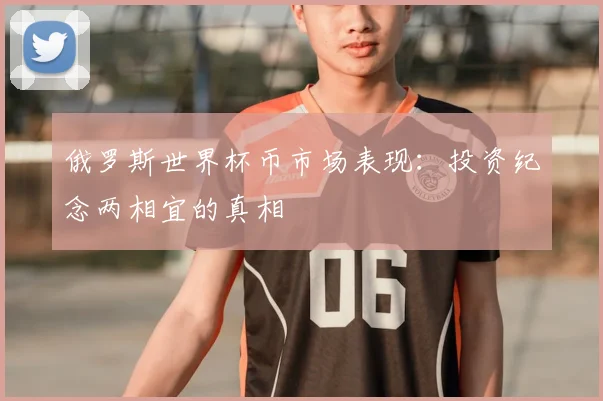 俄罗斯世界杯币市场表现：投资纪念两相宜的真相